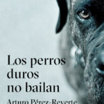 Los perros duros no bailan – Arturo Pérez-Reverte