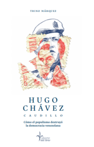 Hugo Chávez, caudillo. Cómo el populismo destruyó la democracia - Trino Márquez