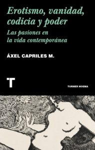 Erotismo, vanidad, codicia y poder: Las pasiones en la vida contemporánea - Áxel Capriles M.