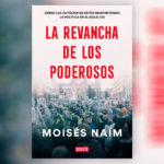 La revancha de los poderosos – Moisés Naím